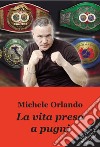 La vita presa a pugni libro di Orlando Michele