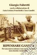 Ripensare Gandhi. Per una nuova scienza e una nuova politica, non cruenta e sostenibile