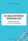 Il relativismo ponderato. Moti di un pensiero tra scienza e metafisica libro