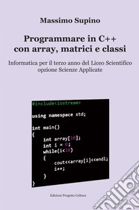 Programmare in C++ con array, matrici e classi. Per il 3° anno delle Scuole superiori
