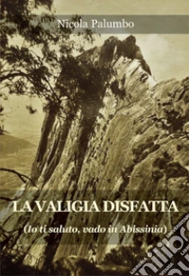 La valigia disfatta. Io ti saluto, vado in Abissinia