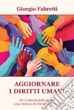 Aggiornare i diritti umani. Per il rilancio della storica Lega Italiana dei Diritti dell'Uomo libro