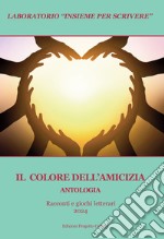 Il colore dell'amicizia. Antologia. Racconti e giochi letterari 2024 libro