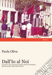 Dall'Io al Noi. I giovani (e meno giovani) nel partito di Enrico Berlinguer. Raccolta poetica 1968/1984 (ed oltre) libro