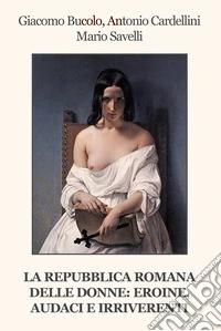 La Repubblica Romana delle donne: eroine, audaci e irriverenti libro