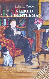 Alfred the gentleman. Dialoghi semiseri sulla vita, sul sole che sorge e sulle altre cose che contano. Ediz. italiana e inglese libro