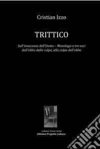 Trittico. Sull'innocenza dell'uomo. Monologo a tre voci dall'oblio della colpa, alla colpa dell'oblio libro