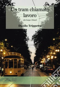 Un tram chiamato lavoro. Vite lungo i binari libro