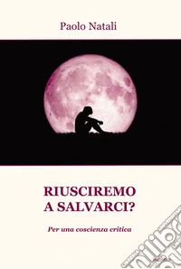 Riusciremo a salvarci? Per una coscienza critica