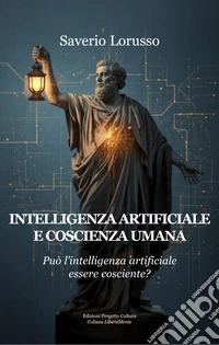 Intelligenza artificiale e coscienza umana. Può l'intelligenza artificiale essere cosciente?