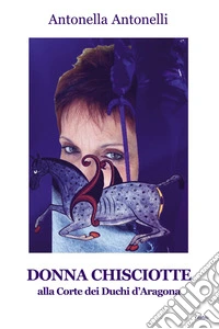 Donna Chisciotte. Alla corte dei Duchi di Aragona libro