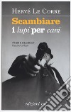 Scambiare i lupi per cani libro di Le Corre Hervé