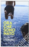 Ora che sono Nato libro di Fiorino Maurizio