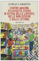 Contro Amazon. Diciassette storie in difesa delle librerie, delle biblioteche e della lettura