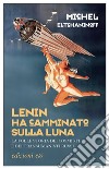 Lenin ha camminato sulla Luna. La folle storia dei cosmisti e dei transumanisti russi libro