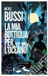 La mia bottiglia per l'oceano libro di Bussi Michel