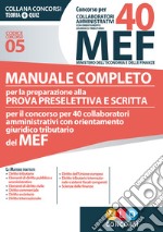 Concorso per 40 collaboratori amministrativi MEF. Manuale completo per la preparazione alla prova preselettiva e scritta per il concorso per 40 collaboratori amministrativi con orientamento giuridico tributario del MEF (codice concorso 05) libro