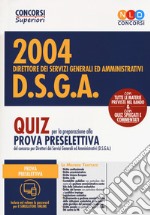 Concorso 2004 DSGA. Direttore dei servizi generali ed amministrativi. Quiz per la preparazione alla prova preselettiva. Con software di simulazione libro