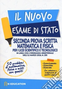 Il nuovo esame di Stato. Seconda prova scritta matematica e fisica per i Licei scientifico e tecnologico. In linea con l'ordinanza ministeriale dell'11 marzo 2019, n. 205 libro