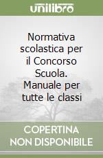 Normativa scolastica per il Concorso Scuola. Manuale per tutte le classi libro