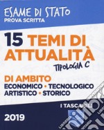 15 temi di attualità di ambito economico, tecnologico, artistico, storico. Esame di Stato prova scritta. Tipologia C libro