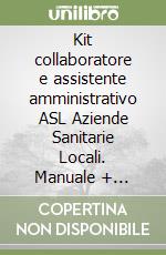 Kit collaboratore e assistente amministrativo ASL Aziende Sanitarie Locali. Manuale + Raccolta normativa-Collaboratore e assistente amministrativo ASL Aziende Sanitarie Locali. Quiz commentati per la preparazione al concorso libro