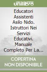 Educatori Assistenti Asilo Nido. Istruttori Nei Servizi Educativi. Manuale Completo Per La Preparazione Al Concorso E L'Aggiornamento Professionale. libro
