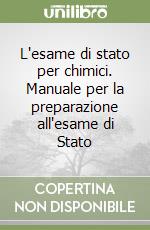 L'esame di stato per chimici. Manuale per la preparazione all'esame di Stato libro