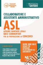 Concorso collaboratore e assistente amministrativo nelle Aziende Sanitarie Locali ASL. Quiz commentati. Nuova ediz. libro