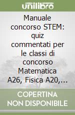 Manuale concorso STEM: quiz commentati per le classi di concorso Matematica A26, Fisica A20, Matematica e Fisica A27 libro