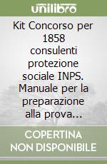 Kit Concorso per 1858 consulenti protezione sociale INPS. Manuale per la preparazione alla prova preselettiva-Quiz commentati libro