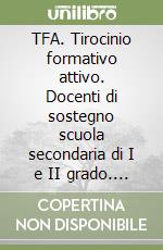 TFA. Tirocinio formativo attivo. Docenti di sostegno scuola secondaria di I e II grado. Manuale di preparazione con teoria, quesiti e test