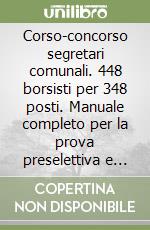 Corso-concorso segretari comunali. 448 borsisti per 348 posti. Manuale completo per la prova preselettiva e per la prova scritta orale libro