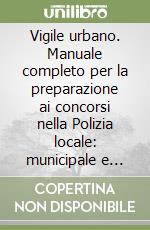 Vigile urbano. Manuale completo per la preparazione ai concorsi nella Polizia locale: municipale e provinciale per agenti e sottufficiali. Con software di simulazione libro