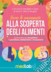 Manuale dello svezzamento. Alla scoperta degli alimenti. Guida pratica per neo-genitori in gravidanza, allattamento e svezzamento libro