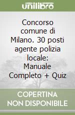 Concorso comune di Milano. 30 posti agente polizia locale: Manuale Completo + Quiz libro