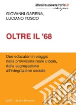 Oltre il '68. Due educatori in viaggio nella provvisoria reale utopia, dalla segregazione all'integrazione sociale libro