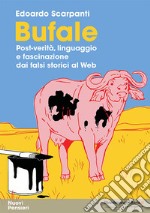 Bufale. Post-verità, linguaggio e fascinazione dai falsi storici al web libro