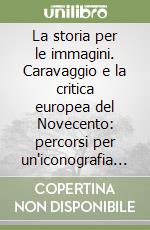 La storia per le immagini. Caravaggio e la critica europea del Novecento: percorsi per un'iconografia storica libro