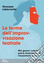 Le forme dell'improvvisazione teatrale. Stili, generi, categorie, game, drammaturgia, meccanismi comici libro