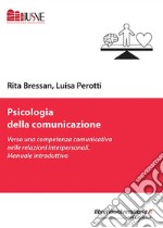 Psicologia della comunicazione. Verso una competenza comunicativa nelle relazioni interpersonali. Manuale introduttivo