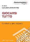 Giocarsi tutto. Contributi sul gioco d'azzardo libro