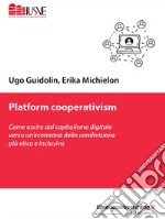 Platform cooperativism. Come uscire dal capitalismo digitale verso un'economia della condivisione più etica e inclusiva libro