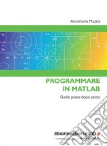 Programmare in Matlab. Guida passo dopo passo libro