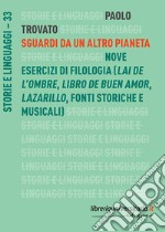 Sguardi da un altro pianeta. Nove esercizi di filologia («Lai de l'ombre», «Libro de buen amor», «Lazarillo», fonti storiche e musicali) libro