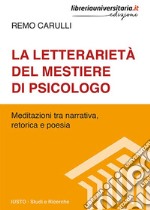 La letterarietà del mestiere di psicologo. Meditazioni tra narrativa, retorica e poesia libro