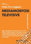 Mediamorfosi televisive. Un'analisi multimodale libro di Parmeggiani Paolo