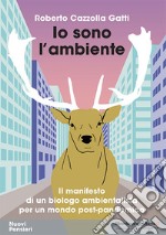 Io sono l'ambiente. Il manifesto di un biologo ambientalista per un mondo post-pandemico libro