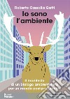 Io sono l'ambiente. Il manifesto di un biologo ambientalista per un mondo post-pandemico libro