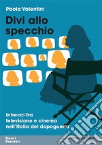 Divi allo specchio. Intrecci tra televisione e cinema nell'Italia del dopoguerra libro